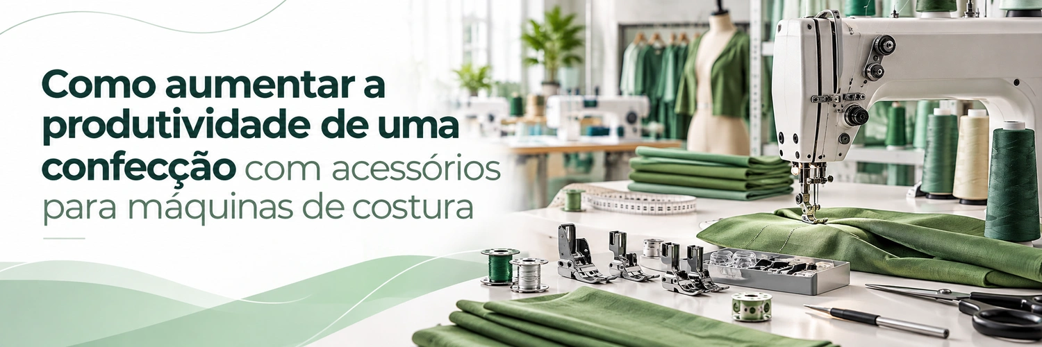 Como aumentar a produtividade de uma confecção com acessórios para máquinas de costura